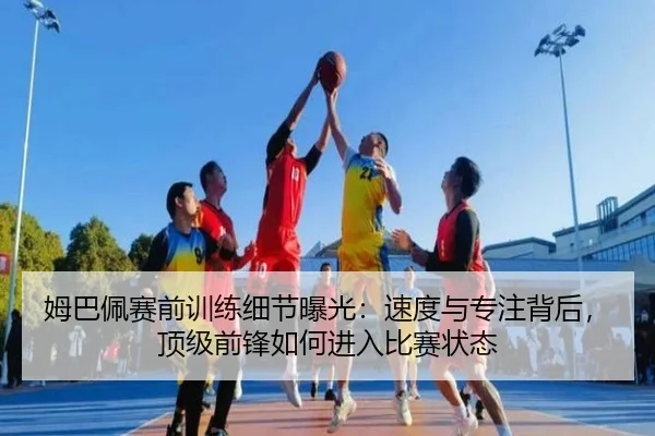 姆巴佩赛前训练细节曝光：速度与专注背后，顶级前锋如何进入比赛状态